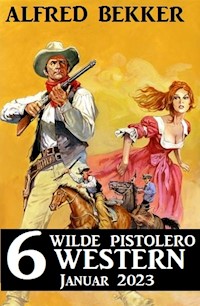 6 wilde Pistolero Western Januar 2023 - Alfred Bekker - E-Book