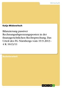 Bilanzierung passiver Rechnungsabgrenzungsposten in der finanzgerichtlichen Rechtsprechung. Das Urteil des FG Nürnbergs vom 19.9.2013 - 4 K 1613/11 - Katja Miskewitsch - E-Book
