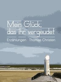 Mein Glück, das ihr vergeudet - Thomas Christen - E-Book