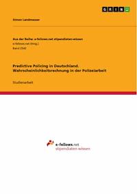 Predictive Policing in Deutschland. Wahrscheinlichkeitsrechnung in der Polizeiarbeit - Simon Landmesser - E-Book