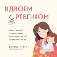 Вдвоем с ребенком. Шесть ключей к воспитанию счастливых детей в неполной семье - Kevin Leman - Hörbuch