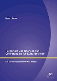 Potenziale und Chancen von Crowdfunding für Kulturbetriebe: Ein kulturwissenschaftlicher Ansatz - Robert Junge - E-Book