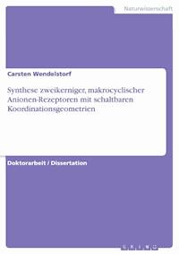 Synthese zweikerniger, makrocyclischer Anionen-Rezeptoren mit schaltbaren Koordinationsgeometrien - Carsten Wendelstorf - E-Book