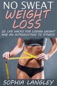 No Sweat Weight Loss: 25 Life Hacks for Losing Weight and an Introduction to Fitness - Sophia Langley - E-Book