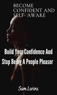 Become Confident and Self-Aware; Build Your Confidence And Stop Being a People Pleaser - Lorins Sam - E-Book