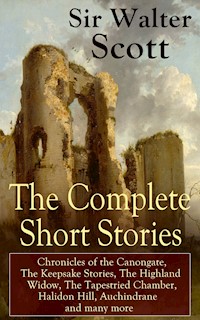 The Complete Short Stories of Sir Walter Scott: Chronicles of the Canongate, The Keepsake Stories, The Highland Widow, The Tapestried Chamber, Halidon Hill, Auchindrane and many more - Walter Scott - E-Book