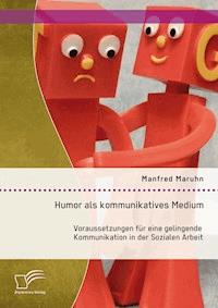 Humor als kommunikatives Medium: Voraussetzungen für eine gelingende Kommunikation in der Sozialen Arbeit - Manfred Maruhn - E-Book
