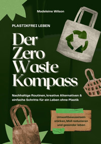 Plastikfrei leben – Der Zero Waste Kompass: Nachhaltige Routinen, kreative Alternativen & einfache Schritte für ein Leben ohne Plastik (Umweltbewusstsein stärken, Müll reduzieren & gesünder leben) - Madeleine Wilson - E-Book