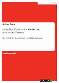 Zwischen Theorie der Politik und politischer Theorie - Arthur Guzy - kostenlos E-Book
