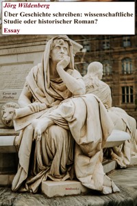 Über Geschichte schreiben: wissenschaftliche Studie oder historischer Roman? - Jörg Wildenberg - E-Book