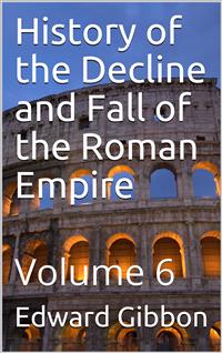 History of the Decline and Fall of the Roman Empire — Volume 6 - Edward Gibbon - E-Book