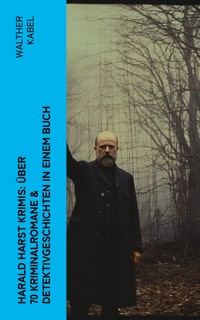 Harald Harst Krimis: Über 70 Kriminalromane & Detektivgeschichten in einem Buch - Walther Kabel - E-Book