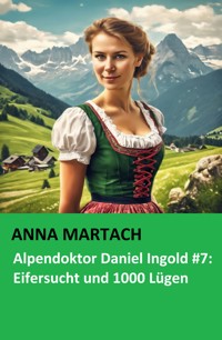 Alpendoktor Daniel Ingold #7: Eifersucht und 1000 Lügen - Anna Martach - E-Book