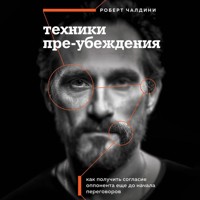 Техники пре-убеждения. Как получить согласие оппонента еще до начала переговоров - Роберт Чалдини - Hörbuch