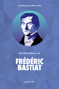 Grundlagen der Ökonomie: Das Wesentliche von Frédéric Bastiat - Frédéric Bastiat - E-Book
