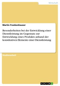 Besonderheiten bei der Entwicklung einer Dienstleistung im Gegensatz zur Entwicklung eines Produkts anhand der konstitutiven Elemente einer Dienstleistung - Martin  Frankenhauser - E-Book