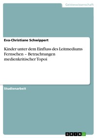 Kinder unter dem Einfluss des Leitmediums Fernsehen – Betrachtungen medienkritischer Topoi - Eva-Christiane Schwippert - E-Book