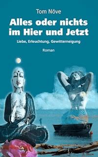 Alles oder nichts im Hier und Jetzt - Tom Növe - E-Book
