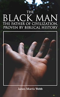 The Black Man, the Father of Civilization, Proven by Biblical History - James Morris Webb - E-Book
