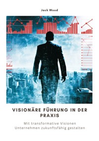Visionäre Führung in der Praxis - Jack Wood - E-Book