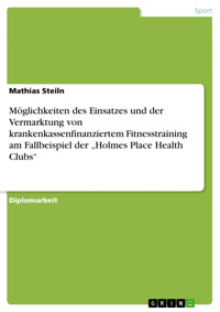 Möglichkeiten des Einsatzes und der Vermarktung von krankenkassenfinanziertem Fitnesstraining am Fallbeispiel der „Holmes Place Health Clubs“ - Mathias  Steiln - E-Book