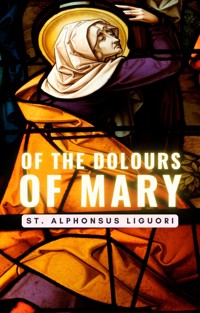 Of The Dolours Of Mary - St. Alphonsus Liguori - E-Book