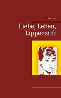 Liebe, Leben, Lippenstift - Luisa Lenz - E-Book