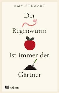 Der Regenwurm ist immer der Gärtner - Amy Stewart - E-Book