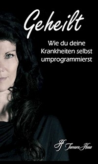 Geheilt: Wie du deine Krankheiten selbst umprogrammierst - Tamara Haas - E-Book