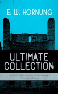 E. W. HORNUNG Ultimate Collection – 19 Novels & 40+ Short Stories, Including War Poems and Memoirs - E. W. Hornung - E-Book