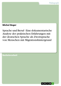 Sprache und Beruf - Eine dokumentarische Analyse der praktischen Erfahrungen mit der deutschen  Sprache als Zweitsprache von Menschen mit Migrationshintergrund - Michel Beger - E-Book