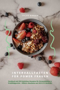 Intervallfasten für Power Frauen: Kochbuch mit 500 köstlichen Rezepten für Hormonbalance & Wohlfühlgewicht - Effektiv Abnehmen mit 16:8 & 5:2 Methode! - Chloe Gibson - E-Book