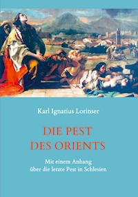 Die Pest des Orients. Mit einem Anhang über die letzte Pest in Schlesien 1708-1712. - Karl Ignatius Lorinser - E-Book