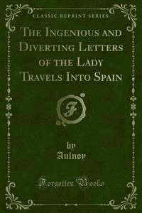 The Ingenious and Diverting Letters of the Lady Travels Into Spain - Aulnoy - E-Book
