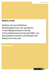 Einfluss des betrieblichen Rechnungswesens als operatives Controllinginstrument auf die Unternehmenssteuerung mit Hilfe von Kennzahlensystemen am Beispiel der Balanced Scorecard - Mathias Arndt - E-Book