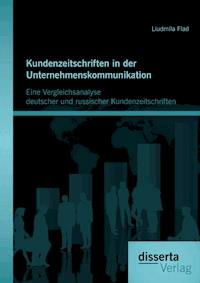 Kundenzeitschriften in der Unternehmenskommunikation: Eine Vergleichsanalyse deutscher und russischer Kundenzeitschriften - Liudmila Flad - E-Book