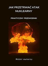Jak przetrwać atak nuklearny - PRAKTYCZNY PRZEWODNIK (przetłumaczono) - Różni autorzy - E-Book