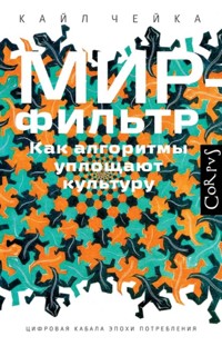 Мир-фильтр. Как алгоритмы уплощают культуру - Кайл Чейка - E-Book