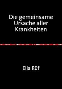 Die gemeinsame Ursache aller Krankheiten - Ella Rüf - E-Book