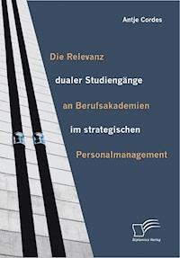 Die Relevanz dualer Studiengänge an Berufsakademien im strategischen Personalmanagement - Antje Cordes - E-Book