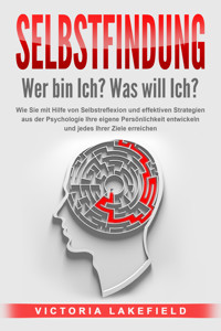 SELBSTFINDUNG - Wer bin Ich? Was will Ich?: Wie Sie mit Hilfe von Selbstreflexion und effektiven Strategien aus der Psychologie Ihre eigene Persönlichkeit entwickeln und jedes Ihrer Ziele erreichen - Victoria Lakefield - E-Book + Hörbuch