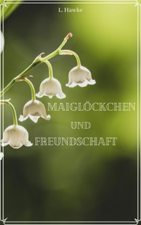Maiglöckchen und Freundschaft - L. Hawke - E-Book