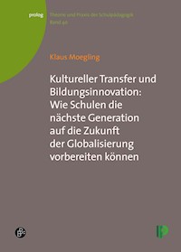 Kultureller Transfer und Bildungsinnovation: Wie Schulen die nächste Generation auf die Zukunft der Globalisierung vorbereiten können - Klaus Moegling - E-Book