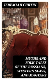 Myths and Folk-tales of the Russians, Western Slavs, and Magyars - Jeremiah Curtin - E-Book