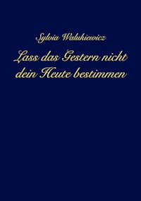 Lass das Gestern nicht dein Heute bestimmen - Sylvia Walukiewicz - E-Book