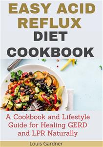 The Easy Acid Reflux Cookbook - Louis Gardner - E-Book