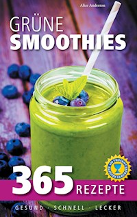 Grüne Smoothies: 365 Rezepte - gesund, schnell, lecker - Alice Anderson - E-Book