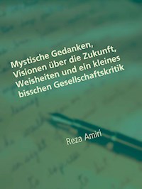 Mystische Gedanken, Visionen über die Zukunft, Weisheiten und ein kleines bisschen Gesellschaftskritik - Reza Amiri - E-Book
