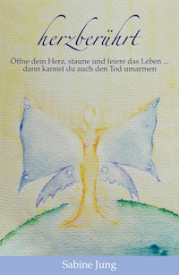 herzberührt - Öffne dein Herz, staune und feiere das Leben … dann kannst du auch den Tod umarmen - Sabine Jung - E-Book