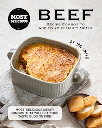 Most Delicious Beef Recipe Combos to Add to Your Daily Meals - Ida Smith - E-Book